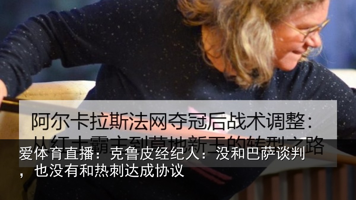 爱体育直播:克鲁皮经纪人:没和巴萨谈判,也没有和热刺达成协议