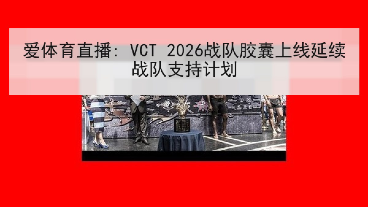爱体育直播: VCT 2026战队胶囊上线延续战队支持计划