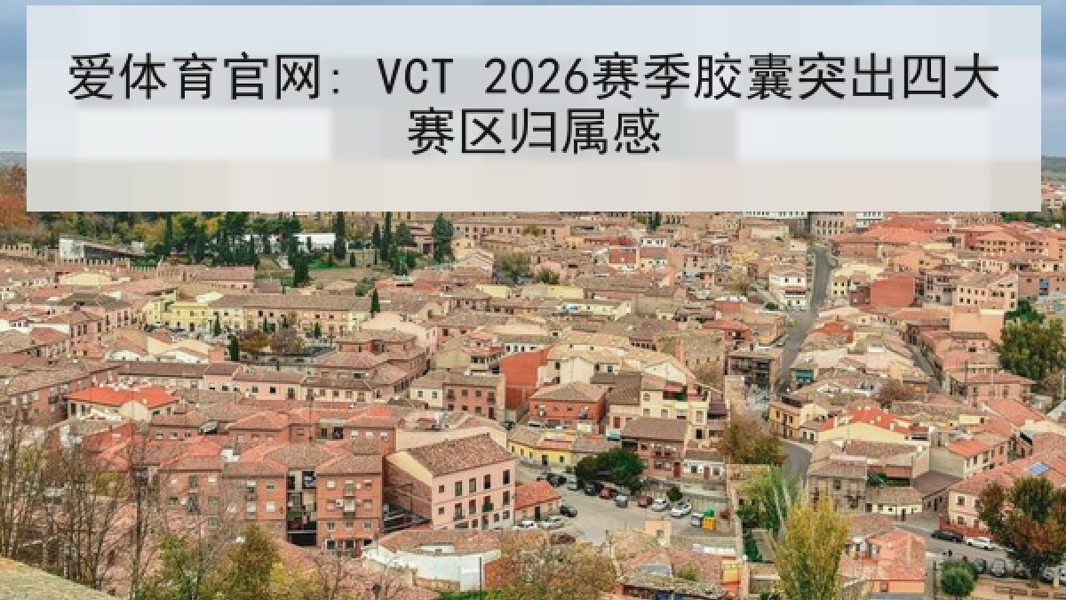 爱体育官网: VCT 2026赛季胶囊突出四大赛区归属感