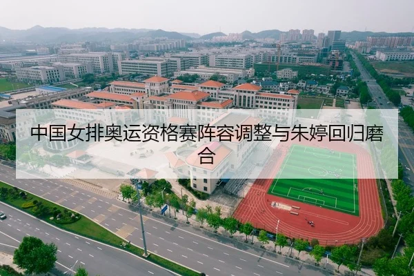 中国女排奥运资格赛阵容调整与朱婷回归磨合