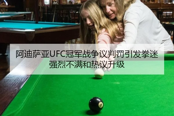 阿迪萨亚UFC冠军战争议判罚引发拳迷强烈不满和热议升级