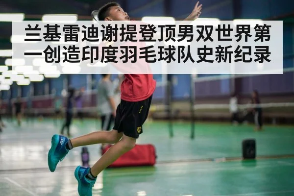 兰基雷迪谢提登顶男双世界第一创造印度羽毛球队史新纪录